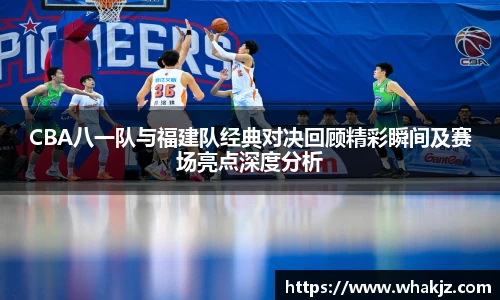 8866体育CBA八一队与福建队经典对决回顾精彩瞬间及赛场亮点深度分析