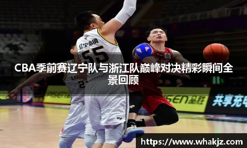 8866体育CBA季前赛辽宁队与浙江队巅峰对决精彩瞬间全景回顾