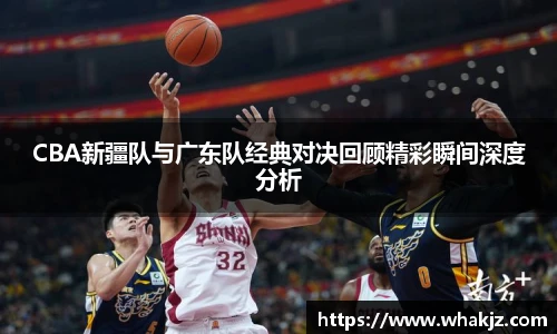 8866体育CBA新疆队与广东队经典对决回顾精彩瞬间深度分析